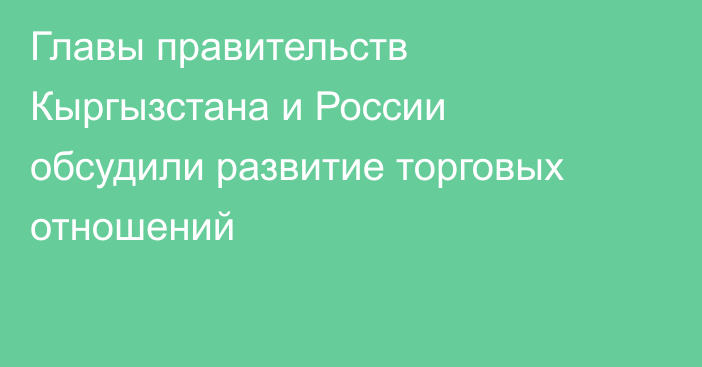 Главы правительств Кыргызстана и России обсудили развитие торговых отношений